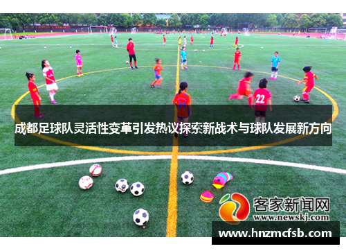 成都足球队灵活性变革引发热议探索新战术与球队发展新方向