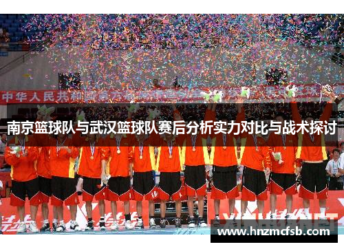 南京篮球队与武汉篮球队赛后分析实力对比与战术探讨