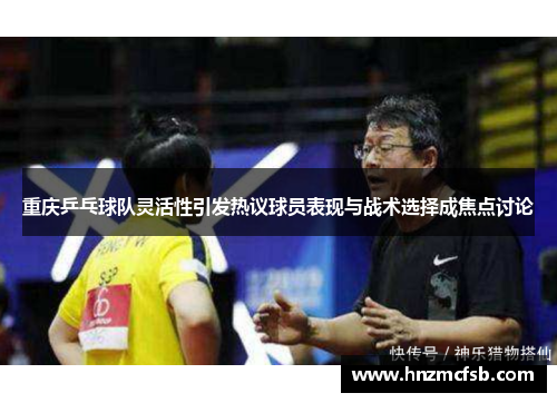 重庆乒乓球队灵活性引发热议球员表现与战术选择成焦点讨论