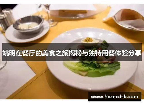 姚明在餐厅的美食之旅揭秘与独特用餐体验分享