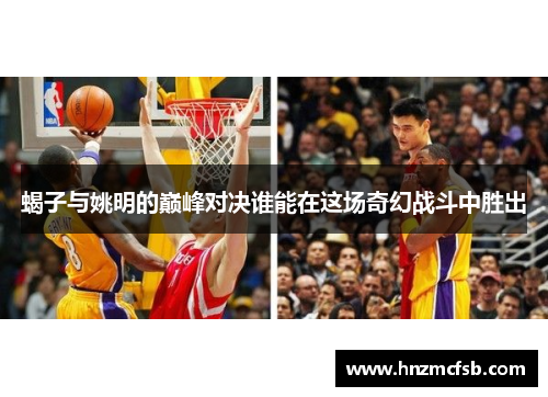 蝎子与姚明的巅峰对决谁能在这场奇幻战斗中胜出