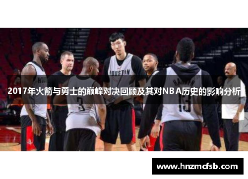 2017年火箭与勇士的巅峰对决回顾及其对NBA历史的影响分析