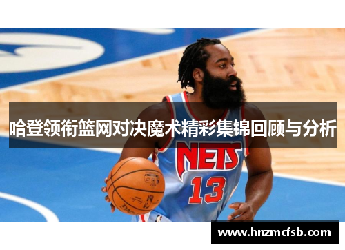 哈登领衔篮网对决魔术精彩集锦回顾与分析