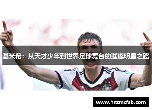 基米希：从天才少年到世界足球舞台的璀璨明星之路