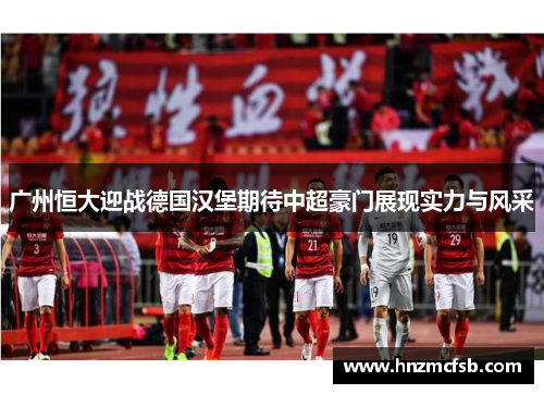 广州恒大迎战德国汉堡期待中超豪门展现实力与风采