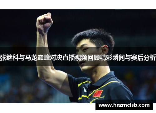 张继科与马龙巅峰对决直播视频回顾精彩瞬间与赛后分析