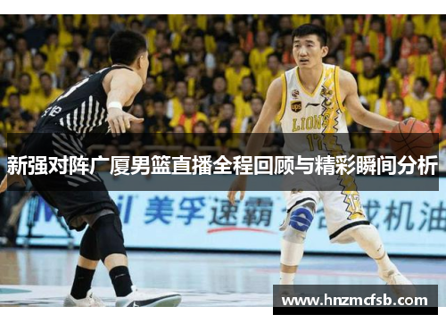 新强对阵广厦男篮直播全程回顾与精彩瞬间分析