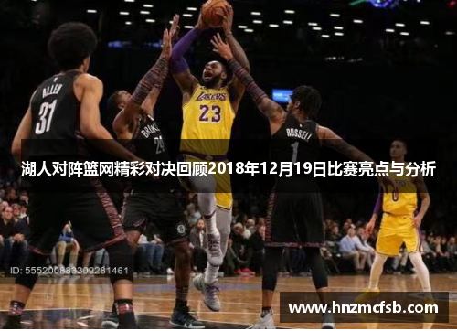 湖人对阵篮网精彩对决回顾2018年12月19日比赛亮点与分析