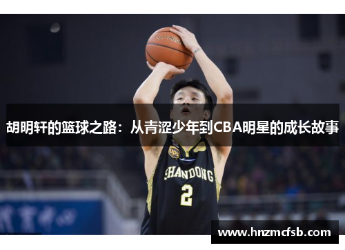 胡明轩的篮球之路：从青涩少年到CBA明星的成长故事